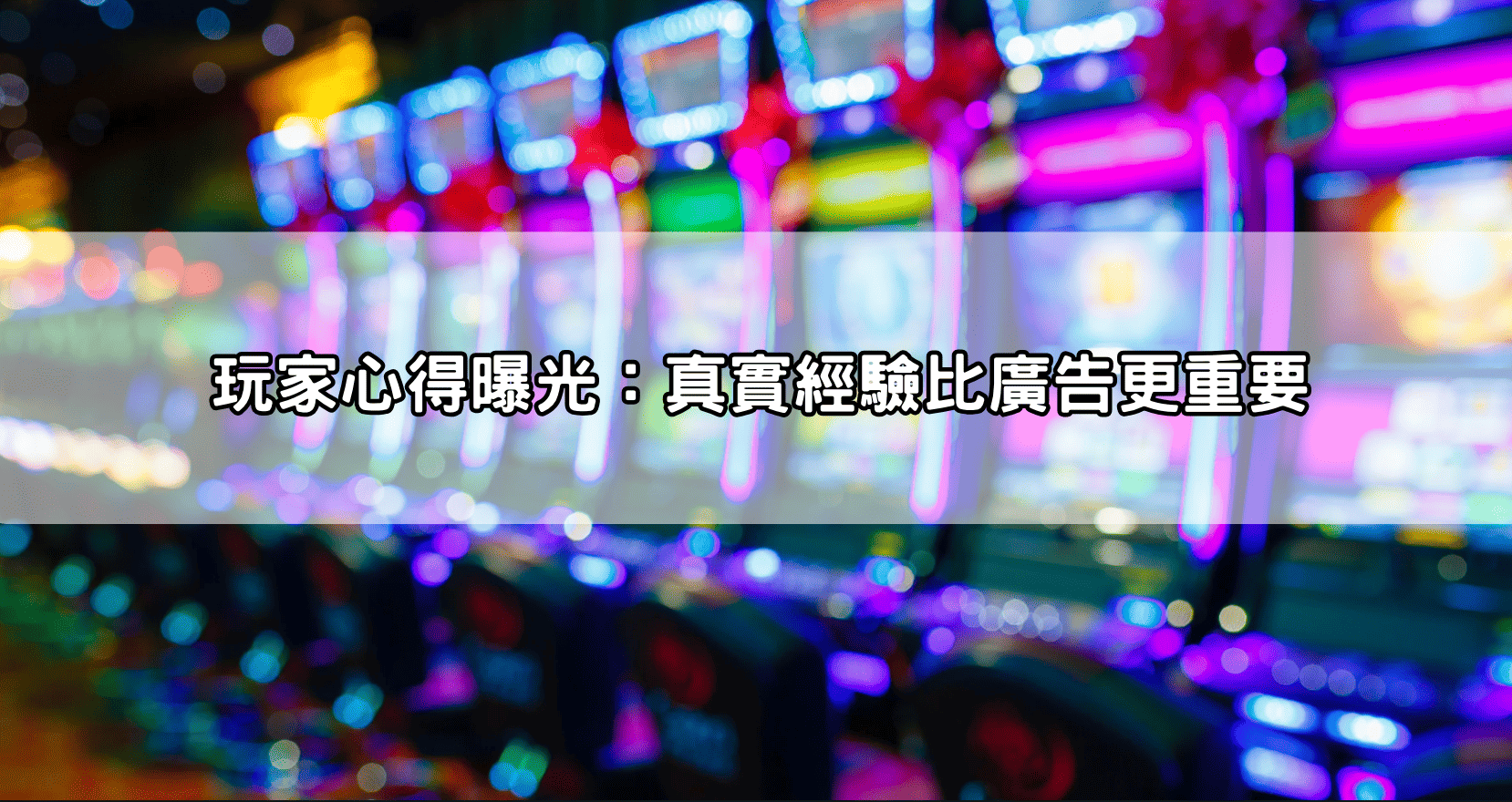玩家心得曝光:真實經驗比廣告更重要